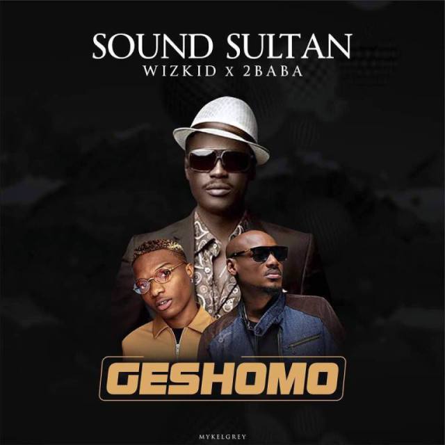 Sound Sultan - Geshomo Ft. Wizkid & 2Baba