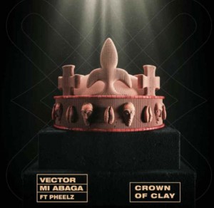Vector & MI Abaga Ft. Pheelz - Crown Of Clay